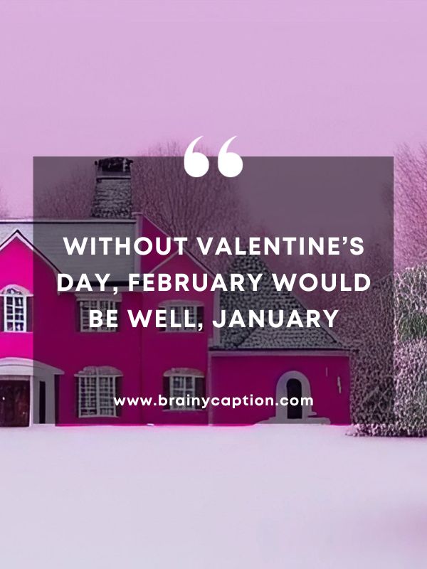 Quote Of The Day February 23- Without Valentine’s Day, February would be well, January