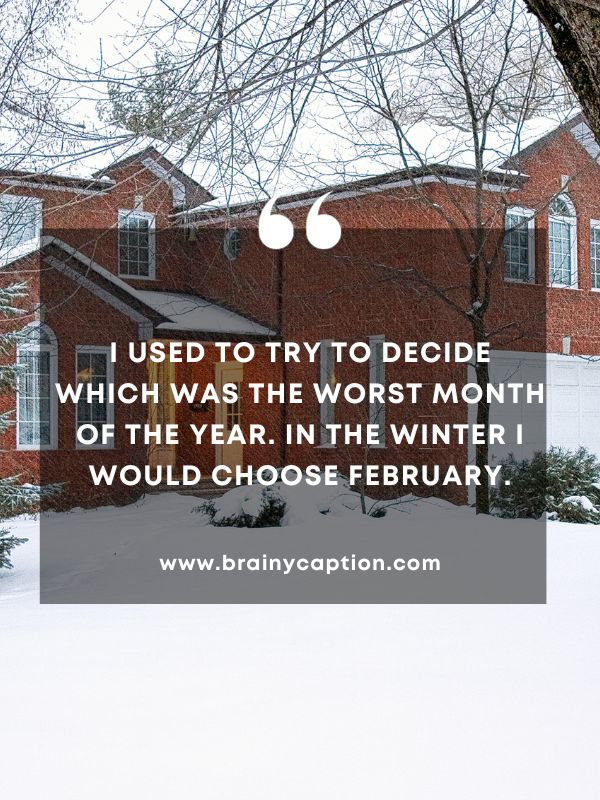 Quote Of The Day February 29- I used to try to decide which was the worst month of the year. In the winter I would choose February.