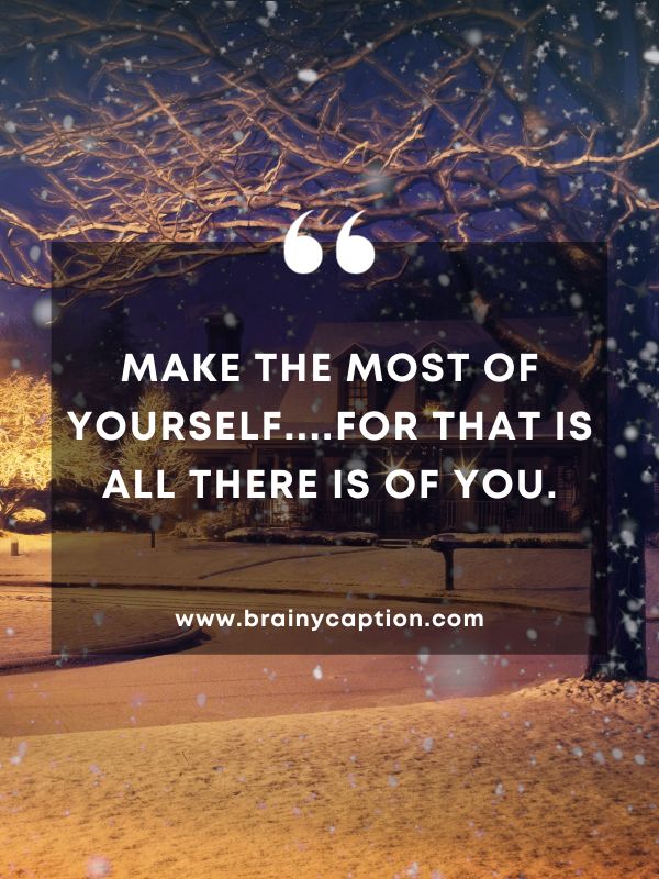 Quote Of The Day February 3- Make the most of yourself....for that is all there is of you.