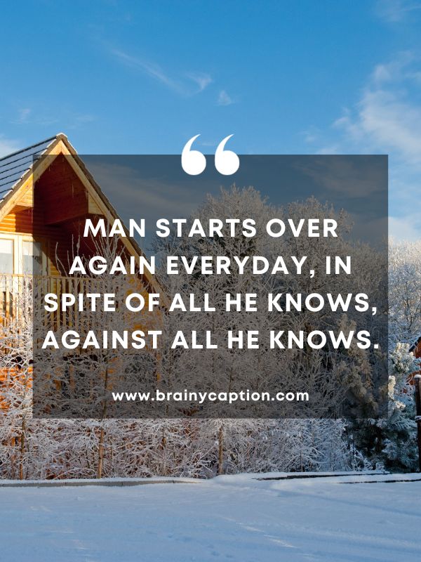 Quote Of The Day February 5- Man starts over again everyday, in spite of all he knows, against all he knows.