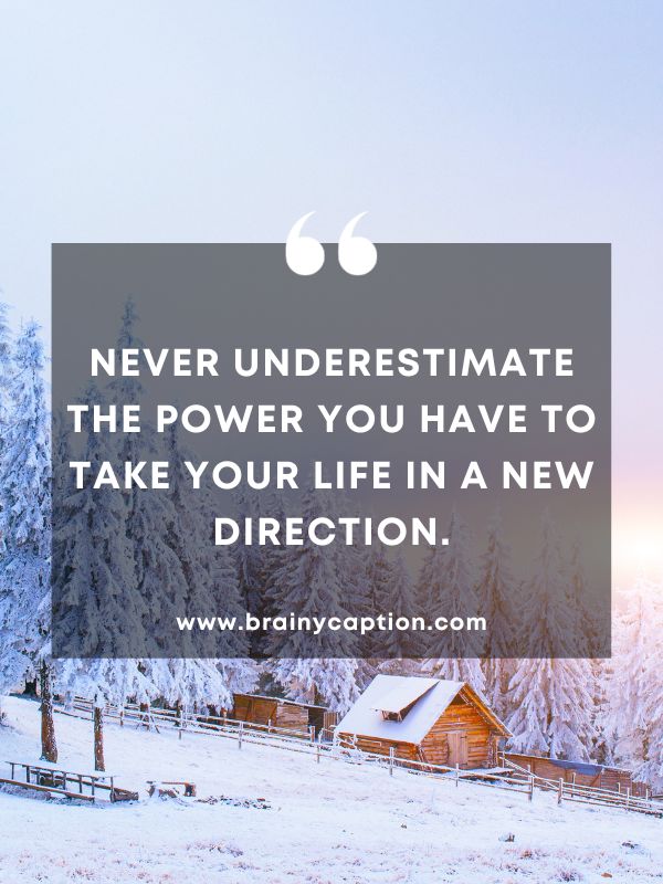 Quote Of The Day February 8- Never underestimate the power you have to take your life in a new direction.