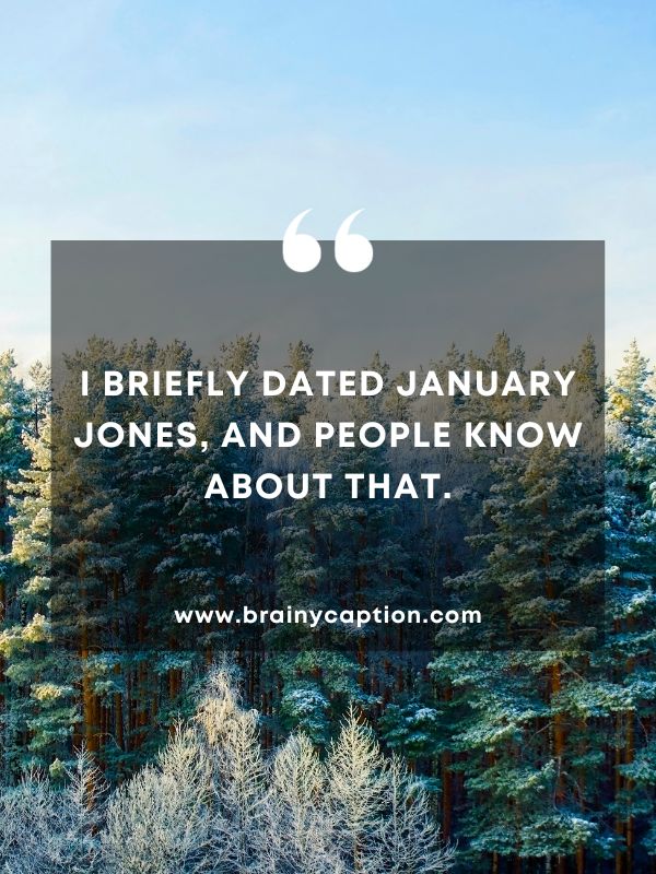 Quote Of The Day January 14- I briefly dated January Jones, and people know about that.