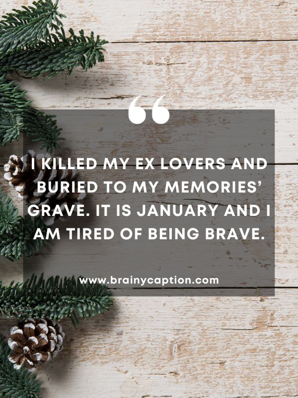 Quote Of The Day January 15- I killed my ex lovers and buried to my memories’ grave. It is January And I am tired of being brave.