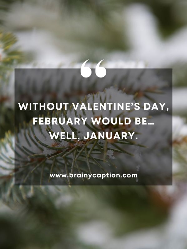 Quote Of The Day January 18- Without Valentine’s Day, February would be… well, January.