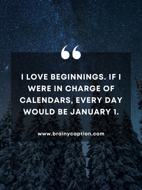 Quote Of The Day January 24- I love beginnings. If I were in charge of calendars, every day would be January 1.