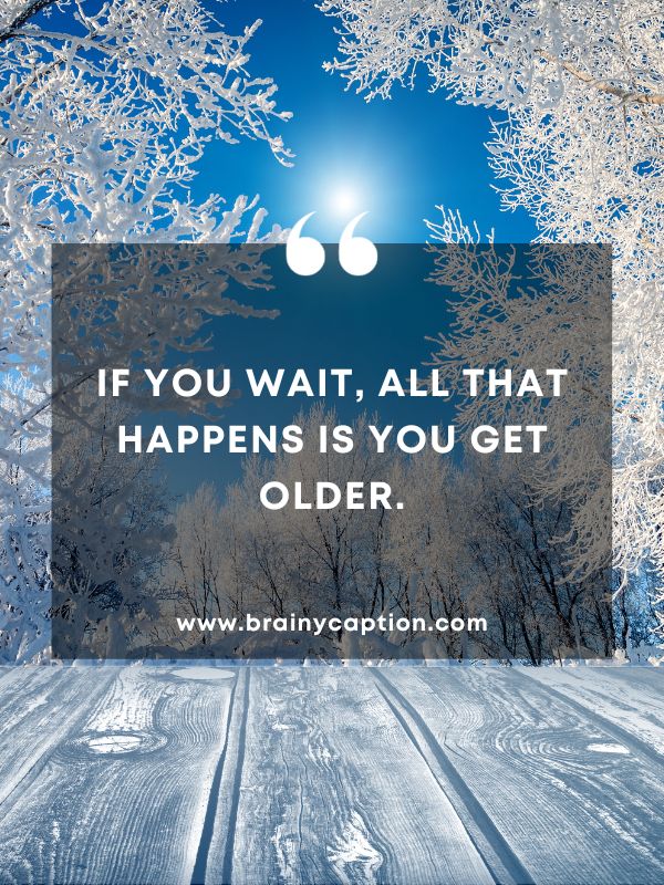 Thought Of The Day January 31- If you wait, all that happens is you get older.