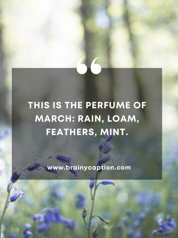 Quote Of The Day March 12- This is the perfume of March: rain, loam, feathers, mint.