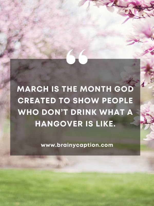 Quote Of The Day March 13- March is the month God created to show people who don’t drink what a hangover is like.