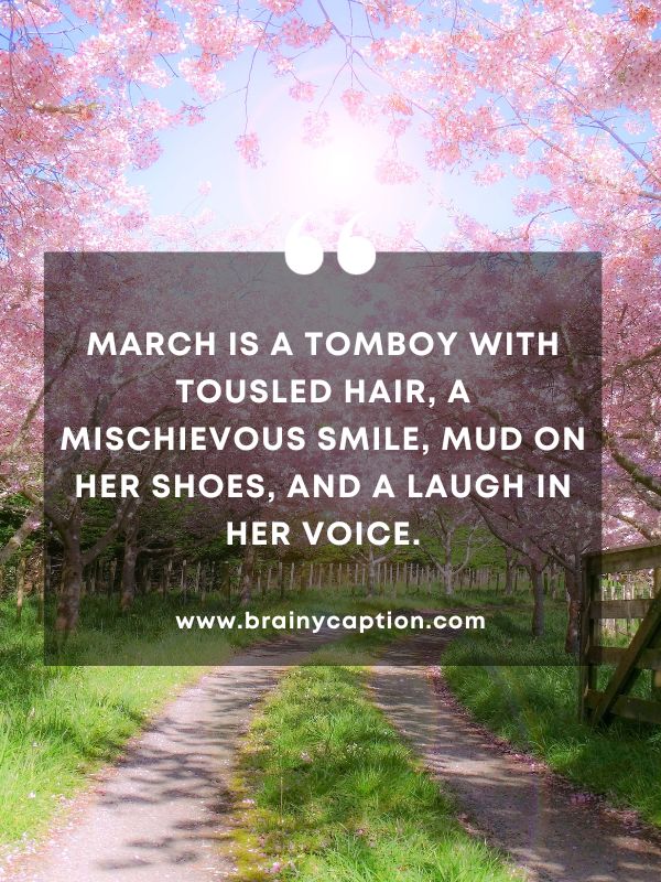 Quote Of The Day March 2- March is a tomboy with tousled hair, a mischievous smile, mud on her shoes, and a laugh in her voice.