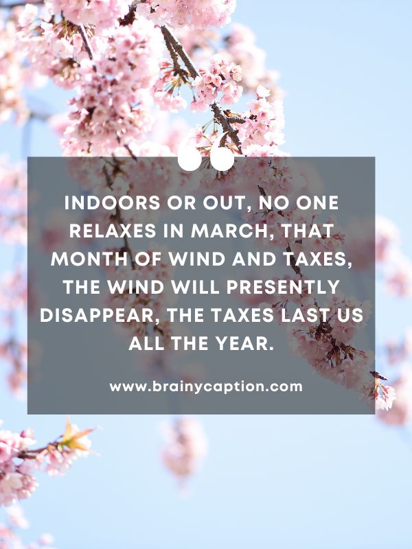 Quote Of The Day March 21- Indoors or out, no one relaxes in March, that month of wind and taxes, the wind will presently disappear, the taxes last us all the year.