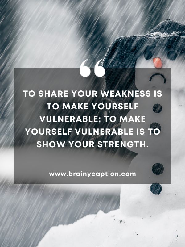 Thought Of The Day February 13- To share your weakness is to make yourself vulnerable; to make yourself vulnerable is to show your strength.
