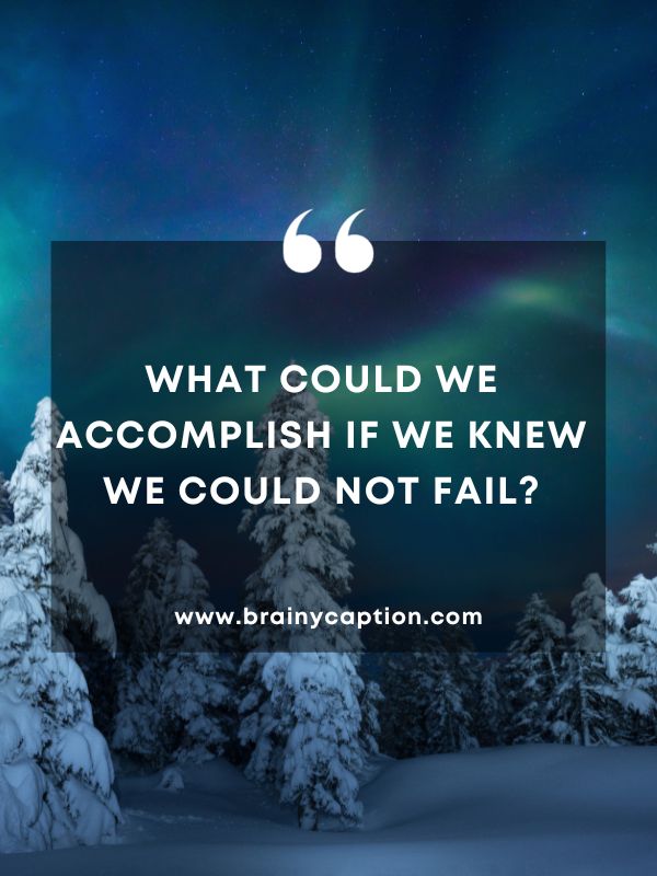 Thought Of The Day February 16- What could we accomplish if we knew we could not fail?