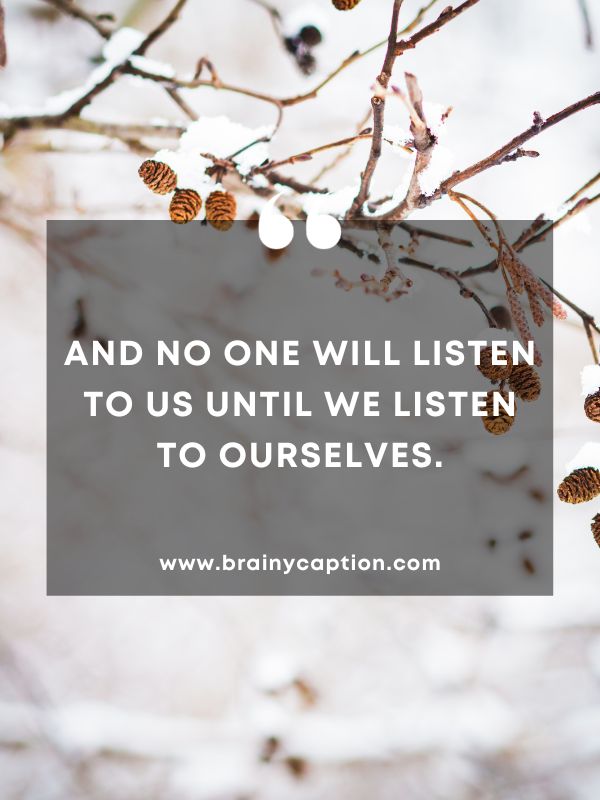 Thought Of The Day February 18- And no one will listen to us until we listen to ourselves.
