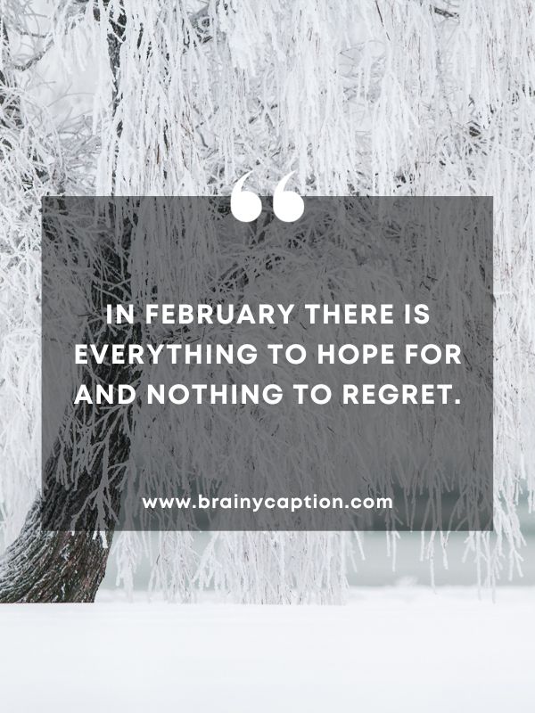 Thought Of The Day February 20- In February there is everything to hope for and nothing to regret.