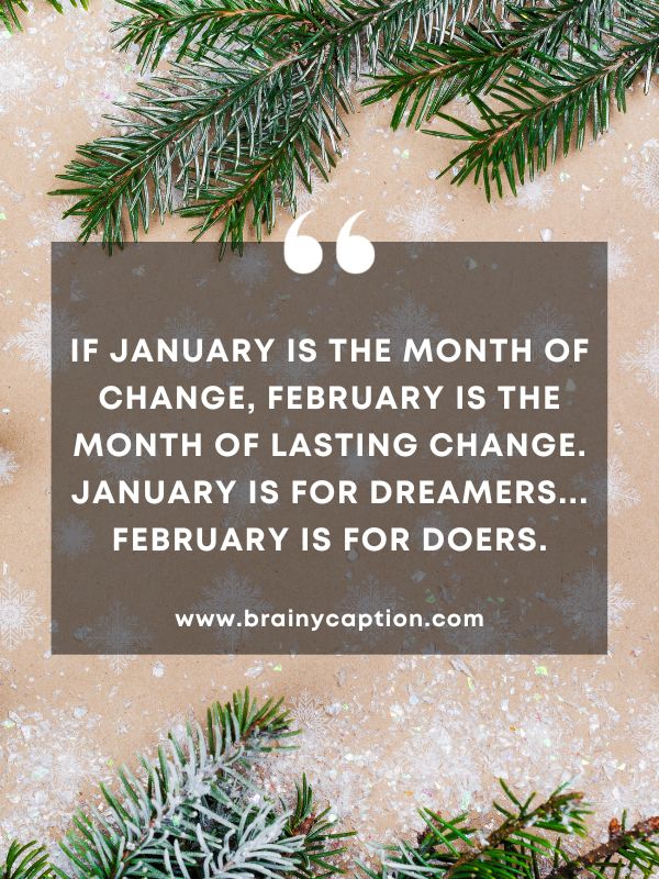 Thought Of The Day January 20- If January is the month of change, February is the month of lasting change. January is for dreamers... February is for doers.