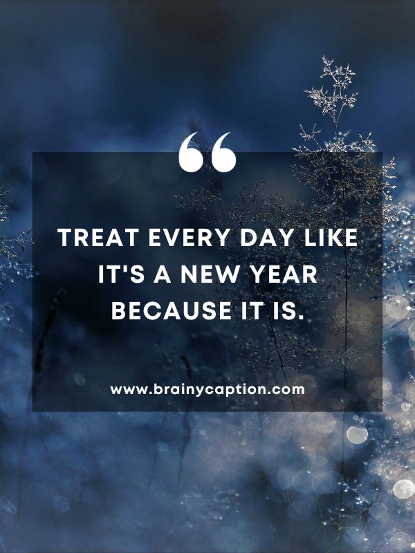 Thought Of The Day January 23- Treat every day like it's a new year because it is.