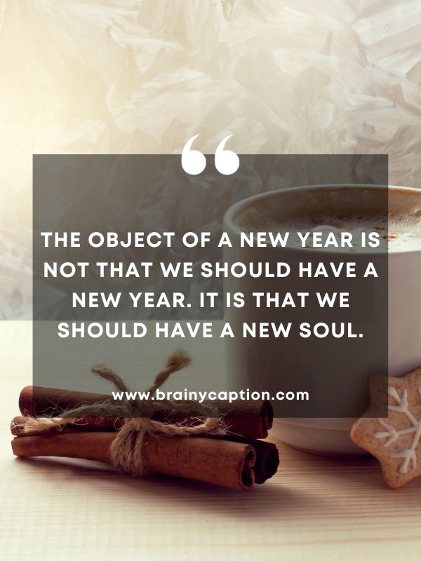 Thought Of The Day January 25- The object of a new year is not that we should have a new year. It is that we should have a new soul.