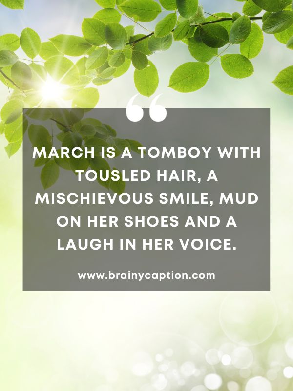 Thought Of The Day March 13- March is a tomboy with tousled hair, a mischievous smile, mud on her shoes and a laugh in her voice.