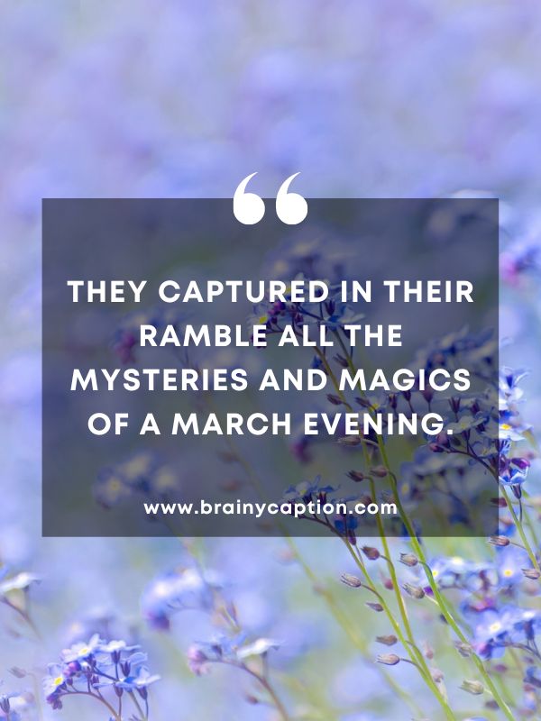 Thought Of The Day March 27- They captured in their ramble all the mysteries and magics of a March evening.