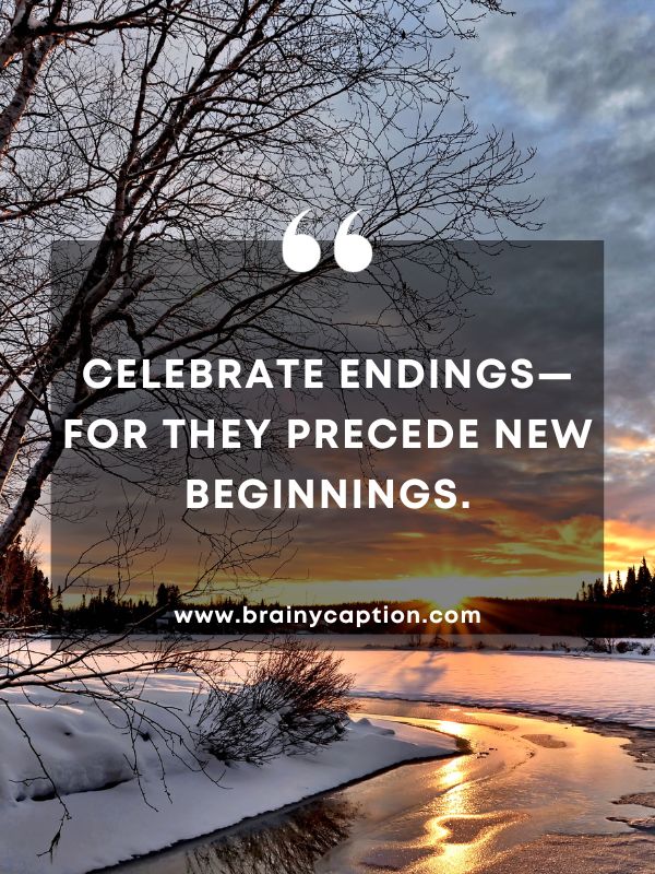 Thought of the Day for January 11- Celebrate endings—for they precede new beginnings.