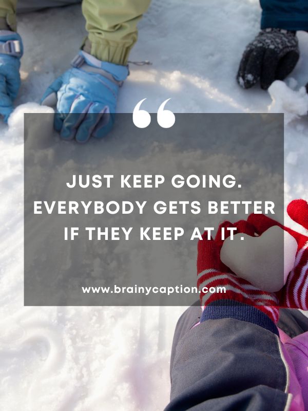 Thought of the day january 31- Just keep going. Everybody gets better if they keep at it .