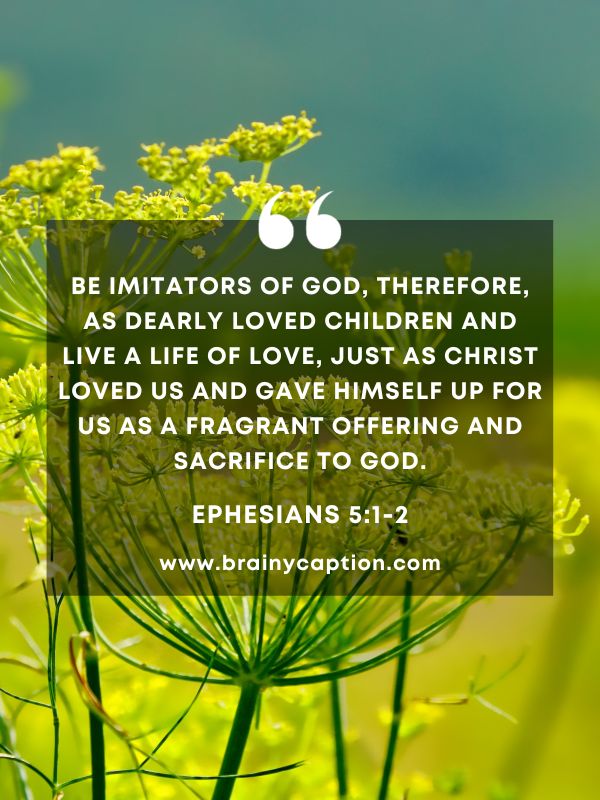 Verse Of The Day March 7- Be imitators of God, therefore, as dearly loved children and live a life of love, just as Christ loved us and gave himself up for us as a fragrant offering and sacrifice to God.