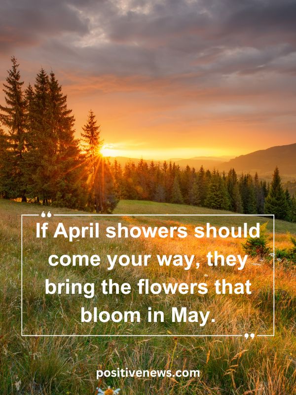Quote Of The Day April 25- If April showers should come your way, they bring the flowers that bloom in May.