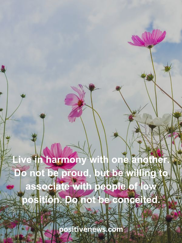 Verses Of The Day April 2- Live in harmony with one another. Do not be proud, but be willing to associate with people of low position. Do not be conceited.