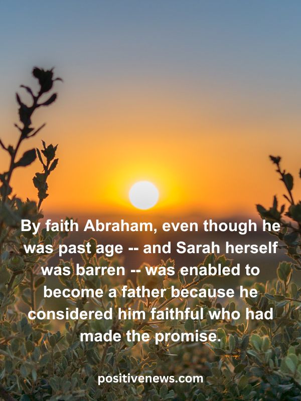 Verses Of The Day April 4- By faith Abraham, even though he was past age -- and Sarah herself was barren -- was enabled to become a father because he considered him faithful who had made the promise.