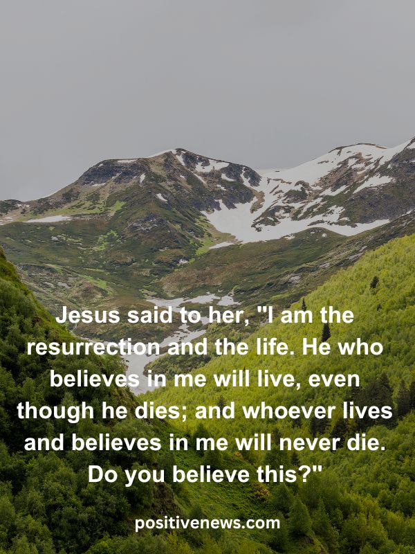 Verses Of The Day April 6- Jesus said to her, "I am the resurrection and the life. He who believes in me will live, even though he dies; and whoever lives and believes in me will never die. Do you believe this?"