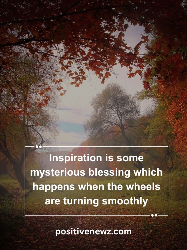 Quote Of The Day May 26- Inspiration is some mysterious blessing which happens when the wheels are turning smoothly.