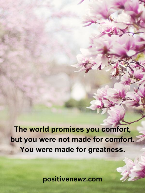 Thought Of The Day May 1- The world promises you comfort, but you were not made for comfort. You were made for greatness.