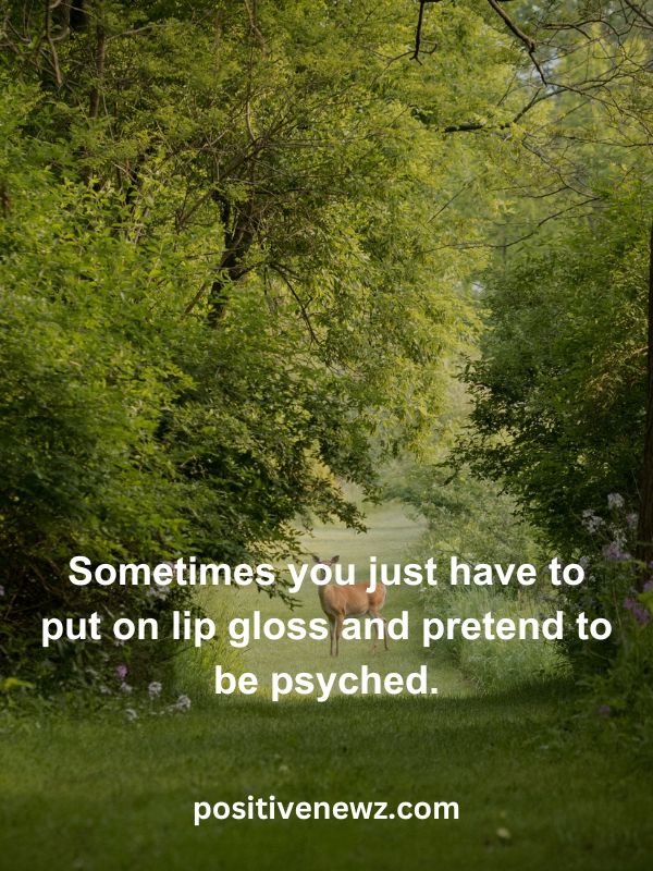 Thought Of The Day May 23- Sometimes you just have to put on lip gloss and pretend to be psyched.