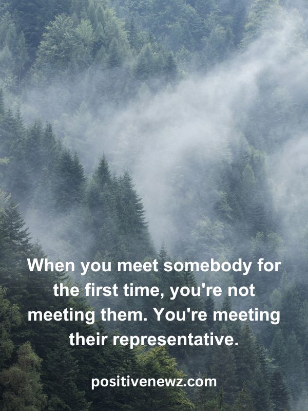 Thought Of The Day May 27- When you meet somebody for the first time, you're not meeting them. You're meeting their representative.