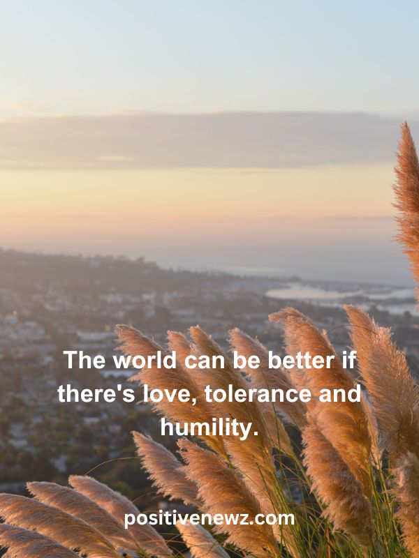 Thought Of The Day May 28- The world can be better if there's love, tolerance and humility.