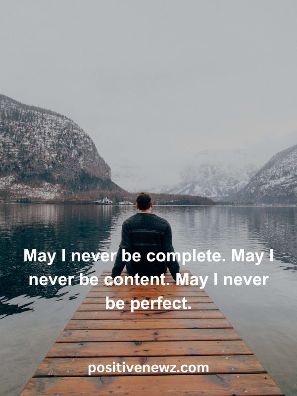 Thought Of The Day May 30- May I never be complete. May I never be content. May I never be perfect.