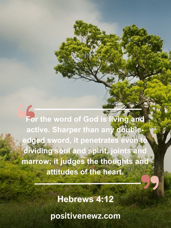 Verse Of The Day May 12- For the word of God is living and active. Sharper than any double-edged sword, it penetrates even to dividing soul and spirit, joints and marrow; it judges the thoughts and attitudes of the heart.