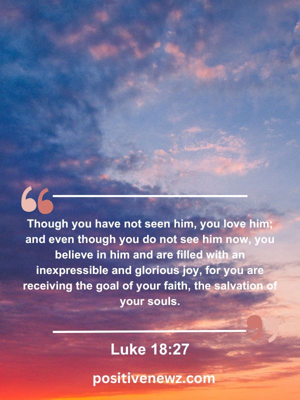 Verse Of The Day May 29- Though you have not seen him, you love him; and even though you do not see him now, you believe in him and are filled with an inexpressible and glorious joy, for you are receiving the goal of your faith, the salvation of your souls.